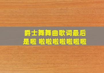 爵士舞舞曲歌词最后是啦 啦啦啦啦啦啦啦